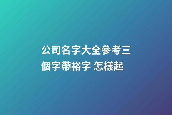 公司名字大全參考三個字帶裕字 怎樣起-第1張-公司起名-玄機(jī)派